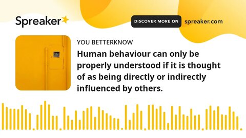 Human behaviour can only be properly understood if it is thought of as being directly or indirectly