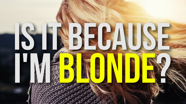Is It Because I'm Blonde?