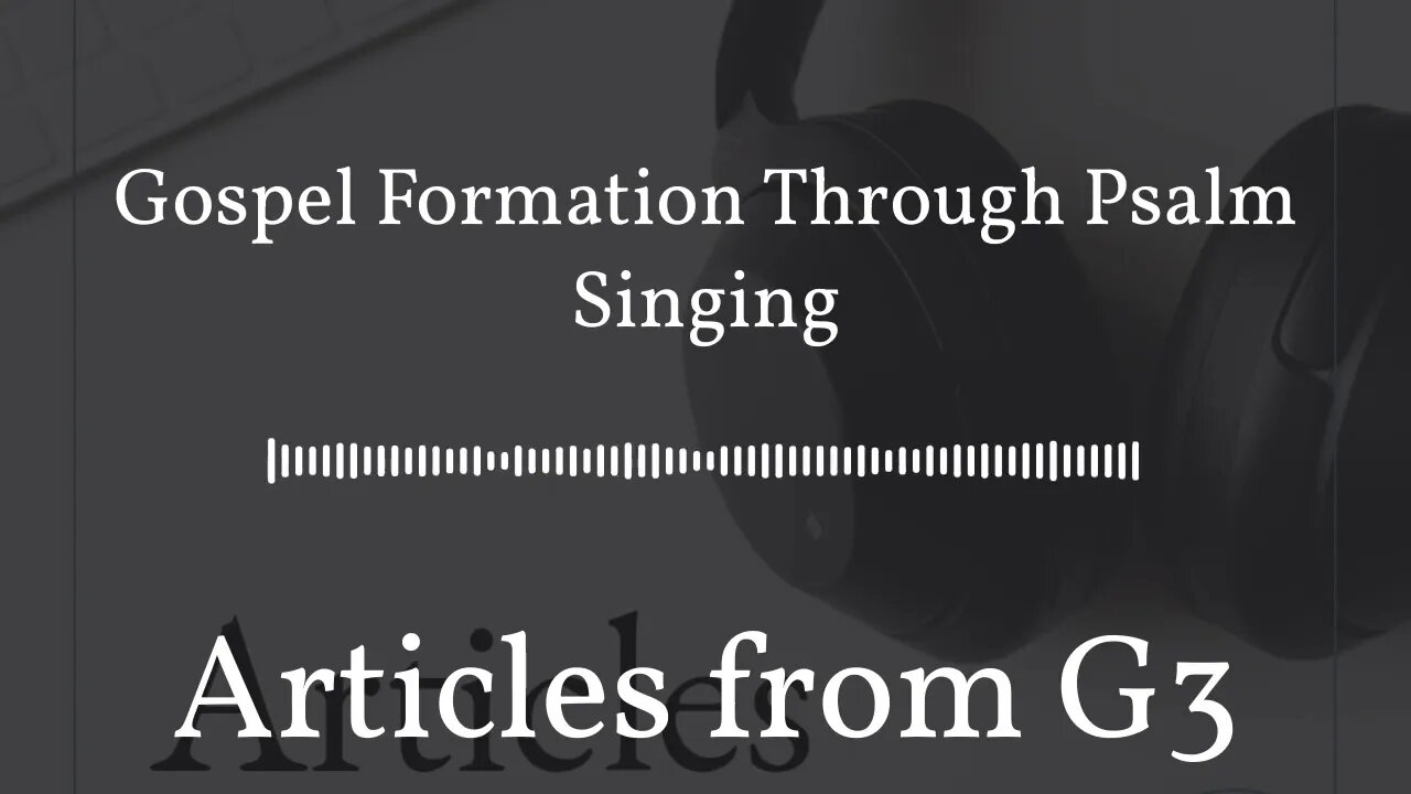 Gospel Formation Through Psalm Singing – Articles from G3