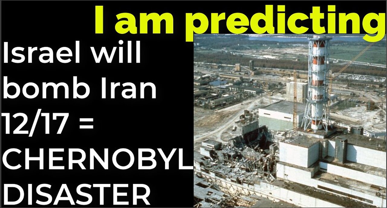 I am predicting: Israel will bomb Iran on Dec 17 = CHERNOBYL DISASTER PROPHECY