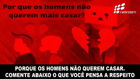 🔴 PORQUE OS HOMENS NÃO QUEREM CASAR. COMENTE ABAIXO O QUE VOCÊ PENSA A RESPEITO