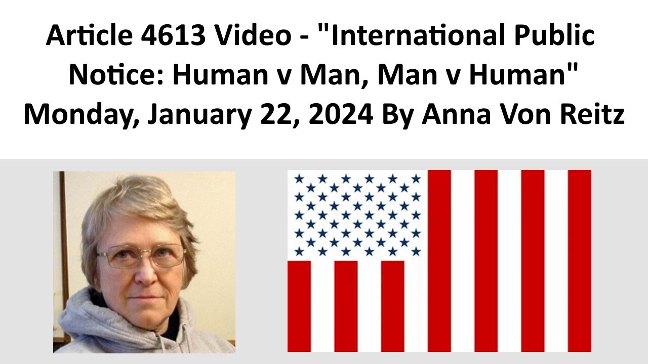 Article 4613 Video - International Public Notice: Human v Man, Man v Human By Anna Von Reitz