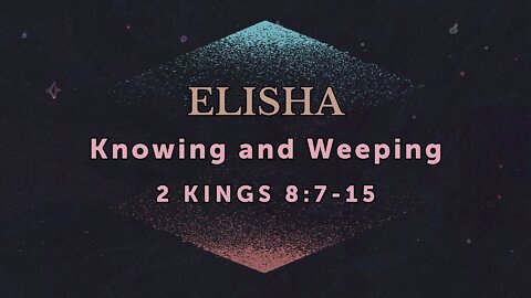 July 20, 2022 - Midweek Service - Elisha: Knowing and Weeping (2 Kings 8:7-15)