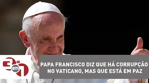 Papa Francisco diz que há corrupção no Vaticano, mas que está em paz