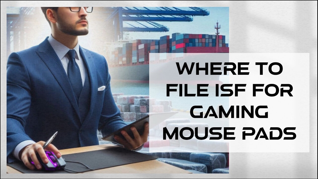 Mastering the ISF: Filing Tips for Gaming Mouse Pads and Avoiding Customs Delays