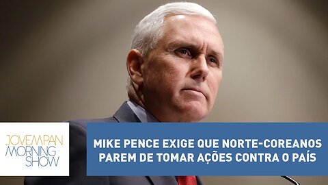 Vice-presidente dos EUA, Mike Pence, exige que norte-coreanos parem de tomar ações contra o país.