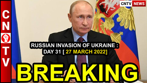 RUSSIAN INVASION OF UKRAINE : DAY 31 [ 27 MARCH 2022]