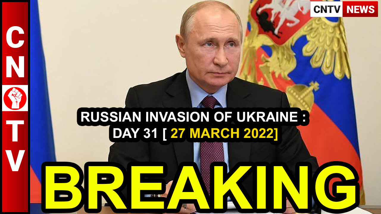 RUSSIAN INVASION OF UKRAINE : DAY 31 [ 27 MARCH 2022]