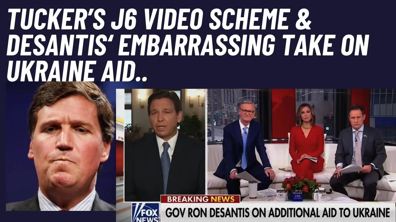 Tucker's J6 Video Scheme & DeSantis' embarrassing take on Ukraine aid