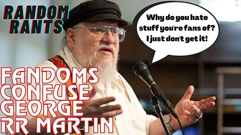 Random Rants: George RR Martin - Why Is There So Much Hate On Popular Franchises?