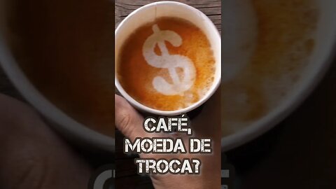 • CAFÉ → utilizado como moeda de troca?