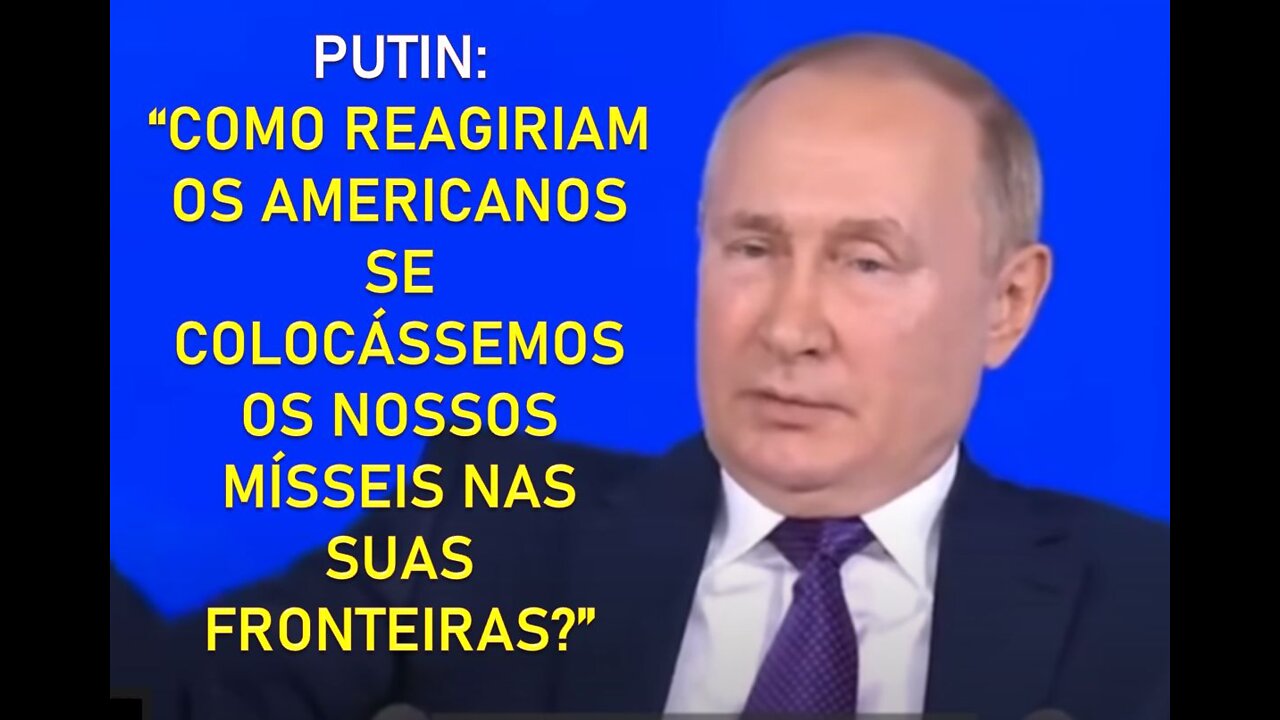 PUTIN: “COMO REAGIRIAM OS AMERICANOS SE COLOCÁSSEMOS OS NOSSOS MÍSSEIS NAS SUAS FRONTEIRAS?”