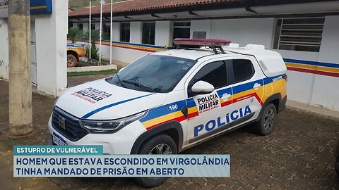 Estupro de vulnerável: Homem que estava escondido em Virgolândia tinha mandado de prisão em aberto.