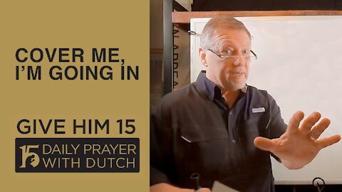 Cover Me, I’m Going In | Give Him 15 Daily Prayer with Dutch Feb 25