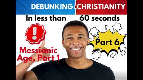 Part 6. Messianic Age part 1. Debunking christianity in under 60 seconds.mp4