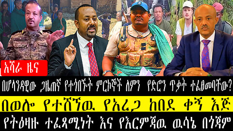 በሆላንዳዊው ጋዜጠኛ የተጎበኙት ምርኮኞች የድሮን ጥቃት /በወሎ የተሸኘዉ የአረጋ ከበደ ቀኝ እጅ/የትዕዛዙ ተፈጻሚነት እና የእርምጃዉ ዉሳኔ በጎጃም