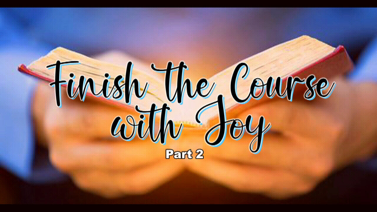 +25 FINISH THE COURSE WITH JOY, Part 2, Acts 20:19-24