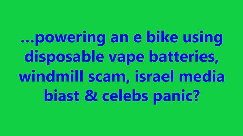 …powering an e bike using disposable vape batteries, windmill scam, israel media biast?