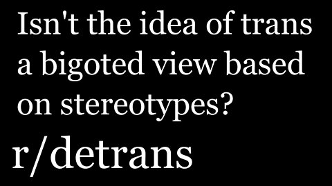 r/detrans | Detransition Stories | Isn't the idea of trans a bigoted view based on stereotypes?