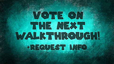 YOU Vote On The Next Walkthrough! + Request Information (Read Description) -Voting Is Now Over!