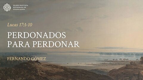 Perdonados para perdonar (Lucas 17:1-10) - Fernando Gómez