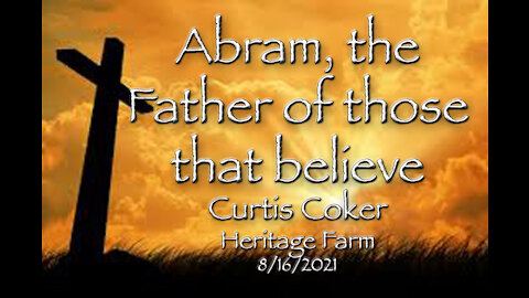 Abram, the Father of those that believe Curtis Coker, Heritage Farm 8/16/2021 (Romans pt 4)