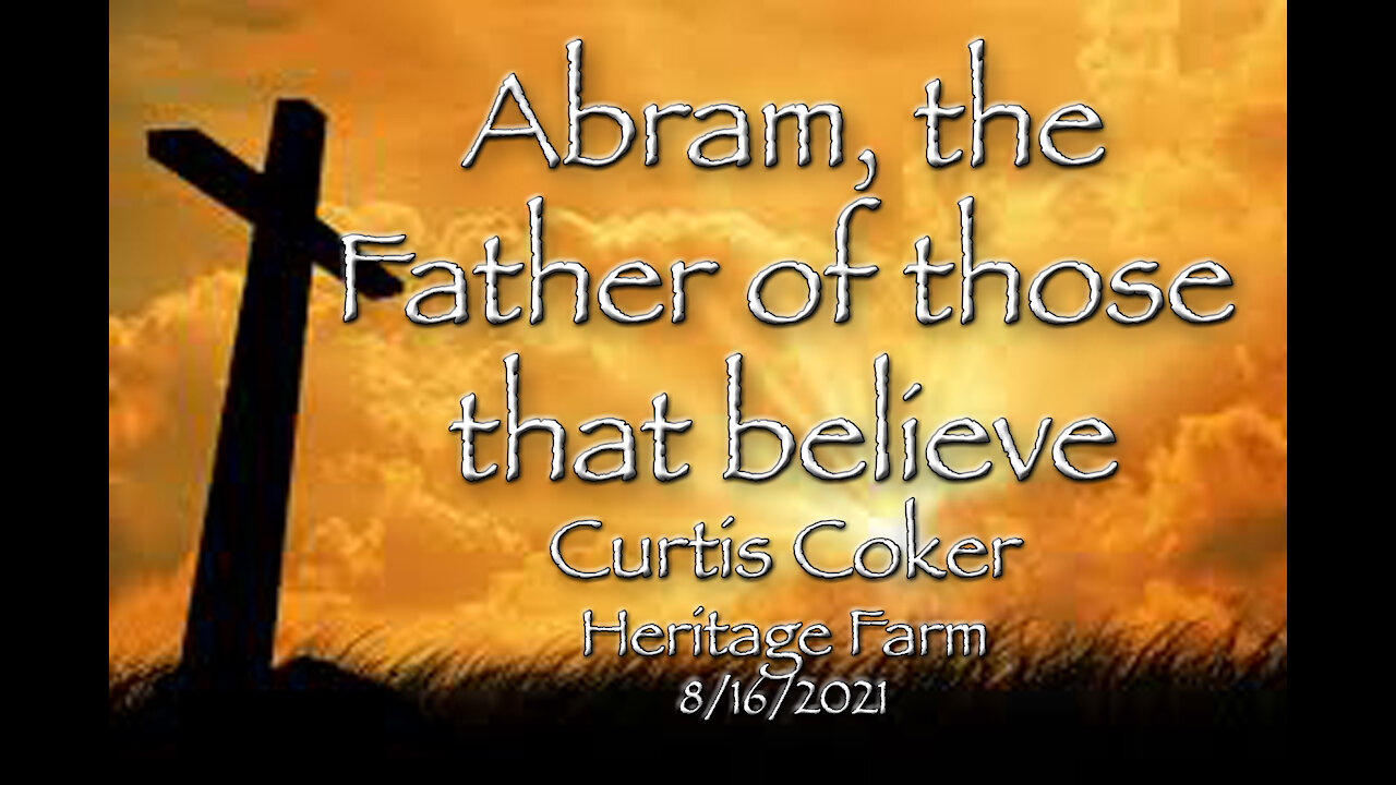 Abram, the Father of those that believe Curtis Coker, Heritage Farm 8/16/2021 (Romans pt 4)