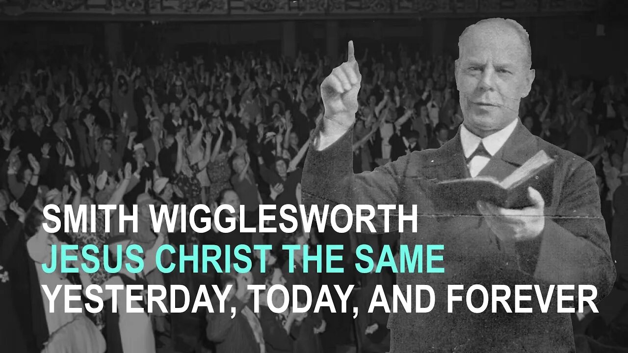 Smith Wigglesworth: Jesus Christ the Same Yesterday, Today, and Forever