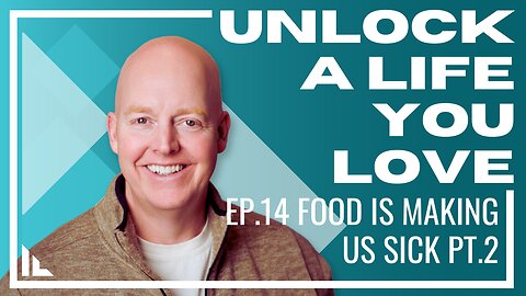 Unlock a Life you Love - Episode 14: Food is making us sick! Pt.2