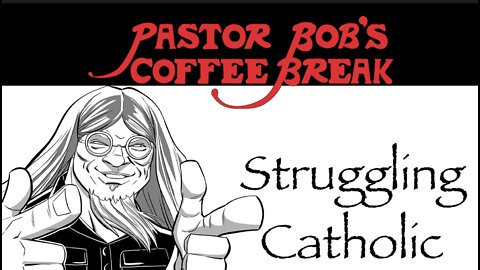 STRUGGLING CATHOLIC / Pastor Bob's Coffee Break