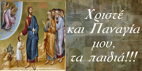Χριστέ και Παναγία μου, τα παιδιά!!!