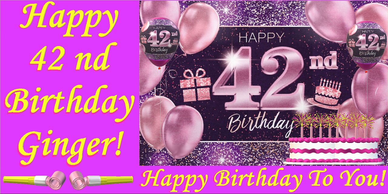 Happy Birthday 3D - Happy 42 nd Birthday Ginger - Happy Birthday To You - Happy Birthday Video Card