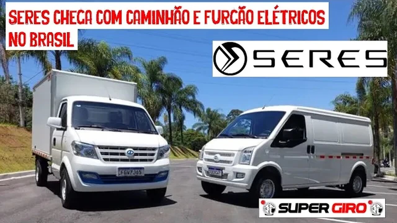 Seres traz para o Brasil caminhão e furgão elétricos #CANALSUPERGIRO