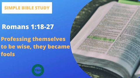 Romans 1:18-27: Professing themselves to be wise, they became fools | Simple Bible Study