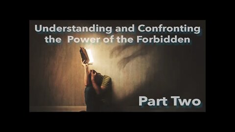 Understanding And Confronting The Power Of The Forbidden - Part 2