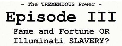 The Tremendous Power, Episode III, Fame, Fortune OR Illuminati Slavery?