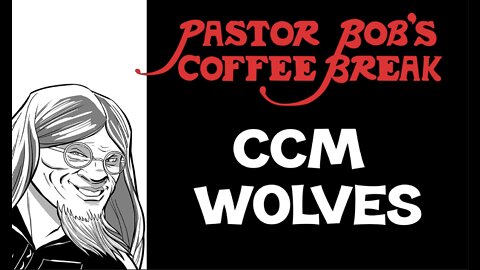 CCM WOLVES? / Pastor Bob's Coffee Break