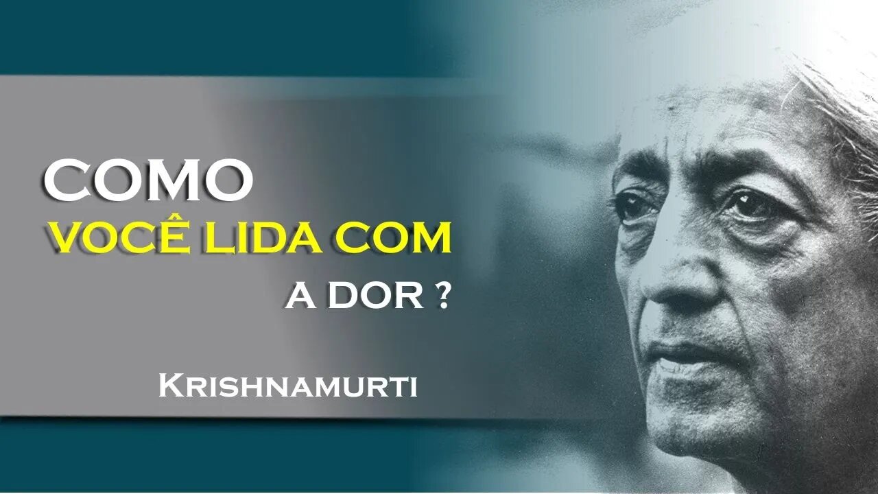 COMO VOCÊ LIDA COM A DOR, JULHO, KRISHNAMURTI DUBLADO