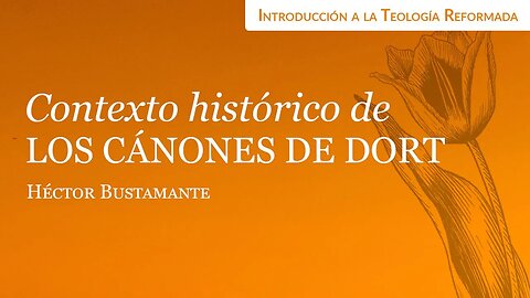 Contexto histórico de los Cánones de Dort - Héctor Bustamante