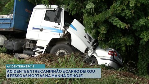 Acidente na BR-116: Acidente entre Caminhão e Carro Deixou 4 Pessoas Mortas na Manhã de Hoje.