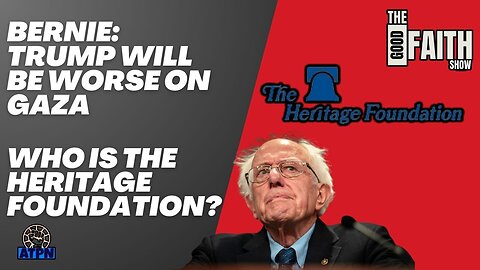 BERNIE: TRUMP WILL BE WORSE ON GAZA, WHO IS THE HERITAGE FOUNDATION? - The Good Faith Show