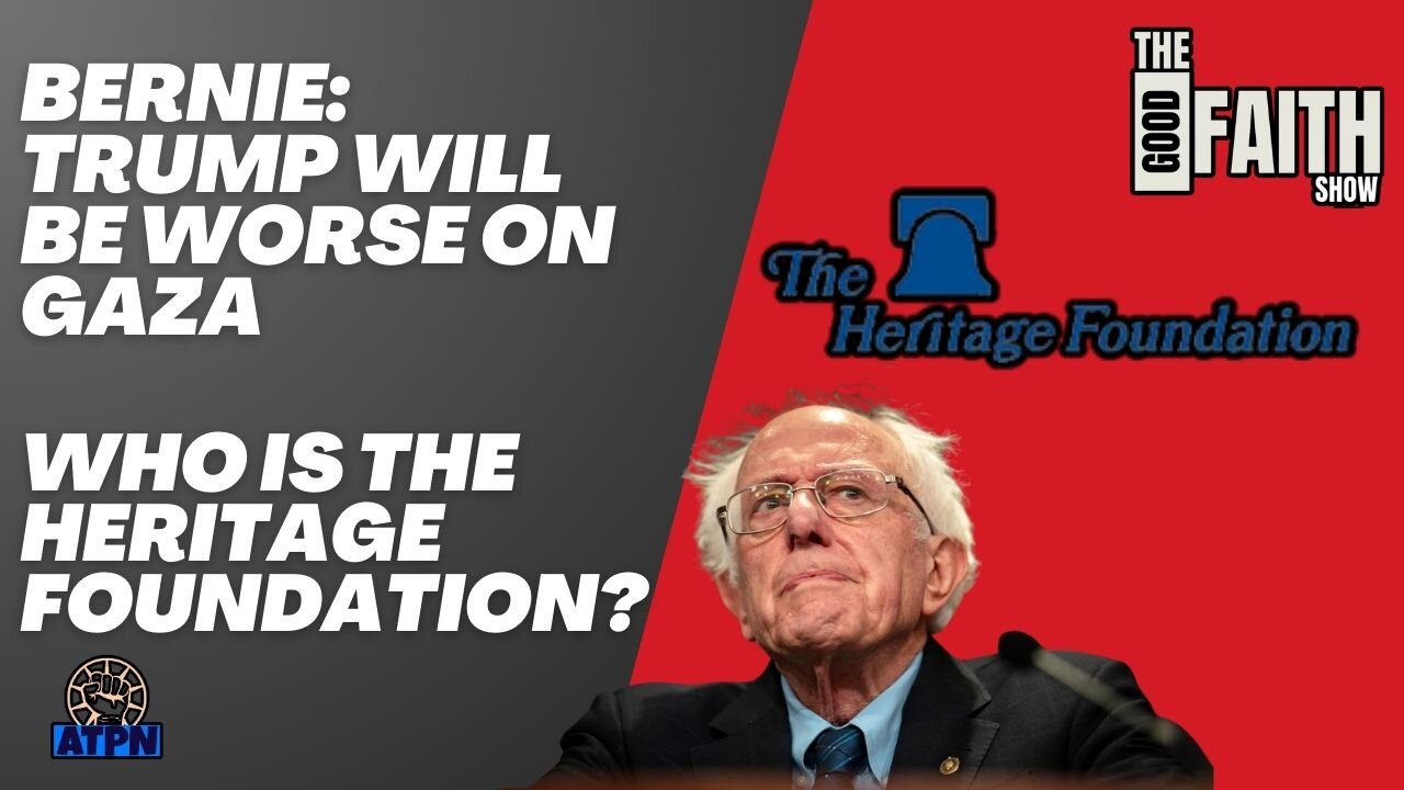 BERNIE: TRUMP WILL BE WORSE ON GAZA, WHO IS THE HERITAGE FOUNDATION? - The Good Faith Show