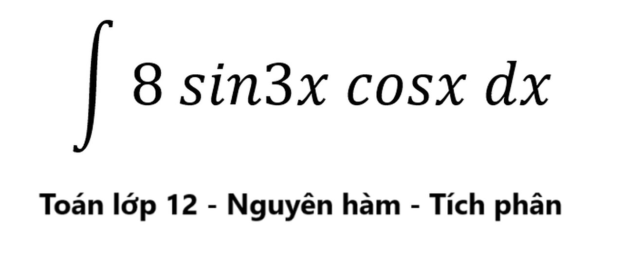 Toán 12: Tích phân - Nguyên hàm: ∫ 8 sin3x cosx dx - Cách giải chi tiết