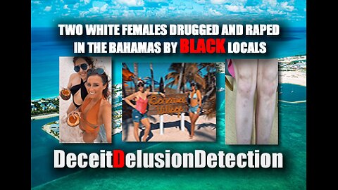 TWO WHITE FEMALES DRUGGED AND RAPED IN THE BAHAMAS BY BLACK LOCALS-DECEITDELUSIONDETECTION