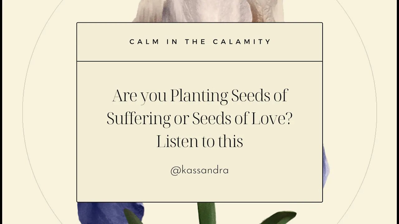 Are you Planting Seeds of Suffering or Seeds of Love? Listen to this.