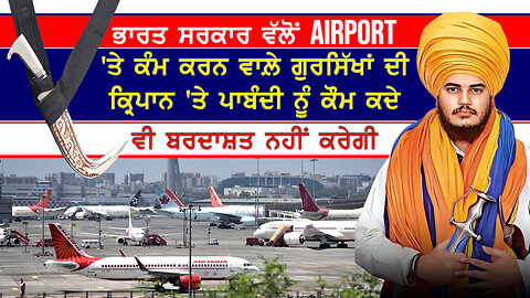 ਭਾਰਤ ਸਰਕਾਰ ਵੱਲੋਂ Airport 'ਤੇ ਕੰਮ ਕਰਨ ਵਾਲ਼ੇ ਸਿੱਖਾਂ ਦੀ ਕਿਰਪਾਨ 'ਤੇ ਪਾਬੰਦੀ ਨੂੰ ਬਰਦਾਸ਼ਤ ਨਹੀਂ ਕੀਤਾ ਜਾਵੇਗਾ