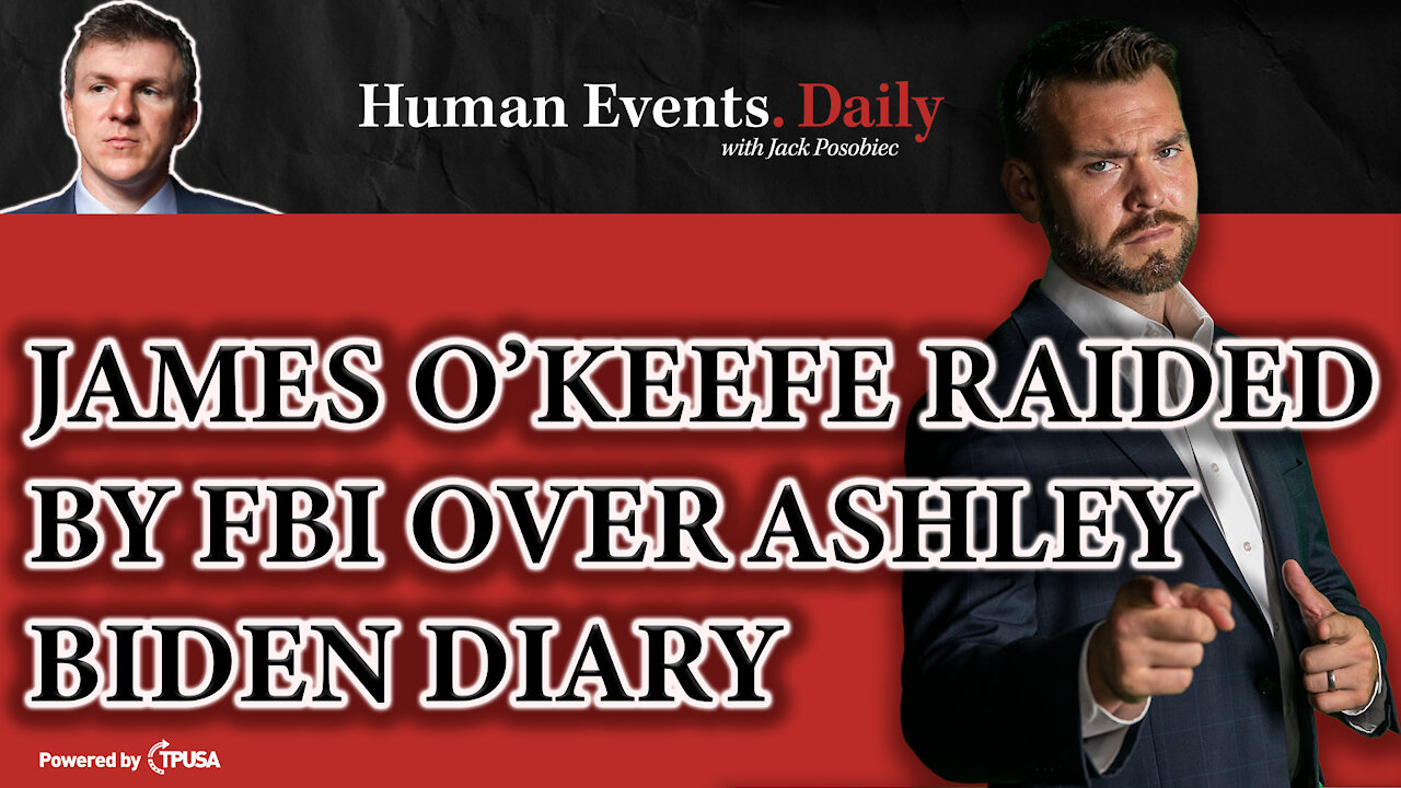 HUMAN EVENTS DAILY: NOV 8 2021 - JAMES O’KEEFE RAIDED BY FBI OVER ASHLEY BIDEN DIARY