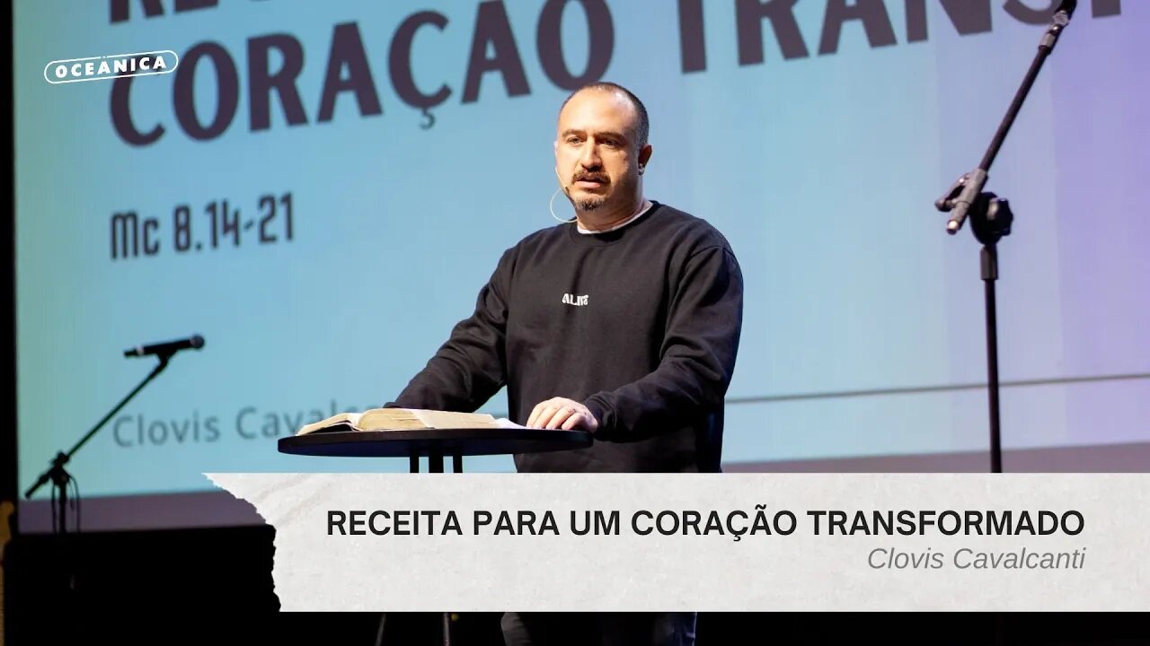 RECEITA PARA UM CORAÇÃO TRANSFORMADO - Marcos 8.14-21 | Clovis Cavalcanti