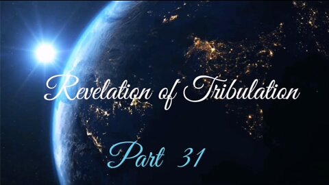 Part 31 Revelation of Tribulation Feb 28, 2021