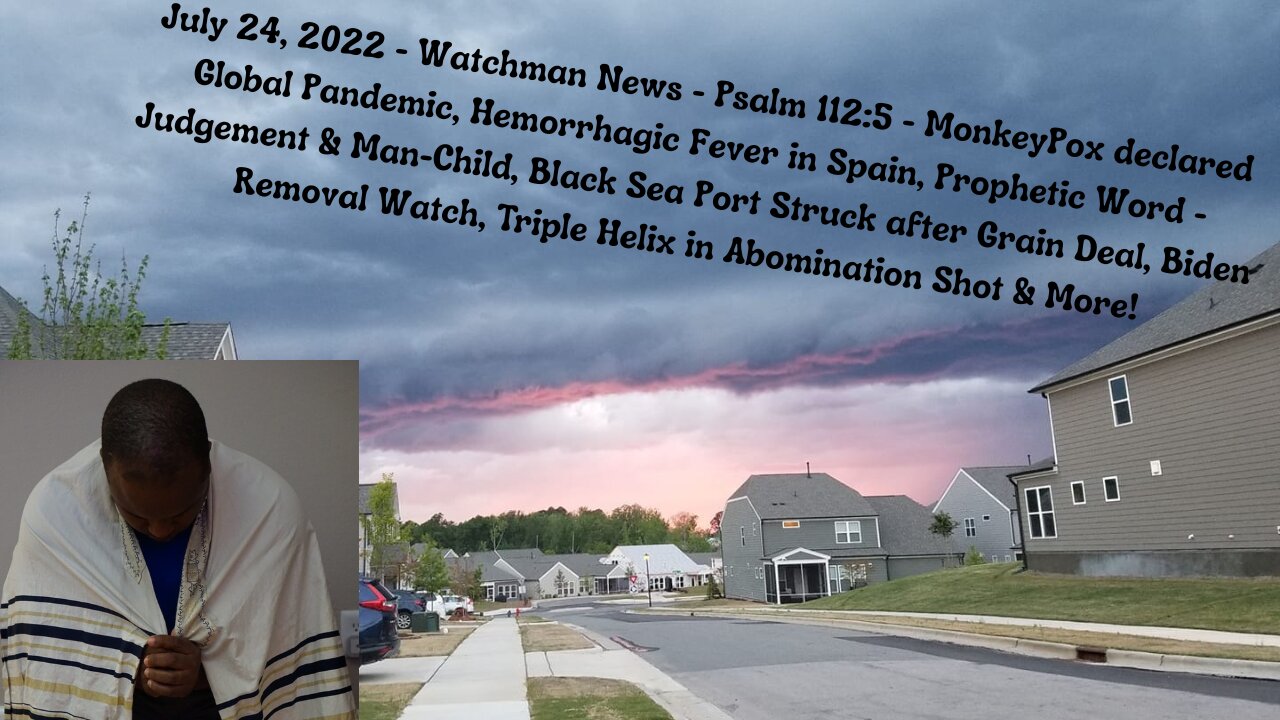 July 24, 2022-Watchman News-Psalm 112:5-MonkeyPox declared PHEIC, Hemorrhagic Fever in Spain & More!